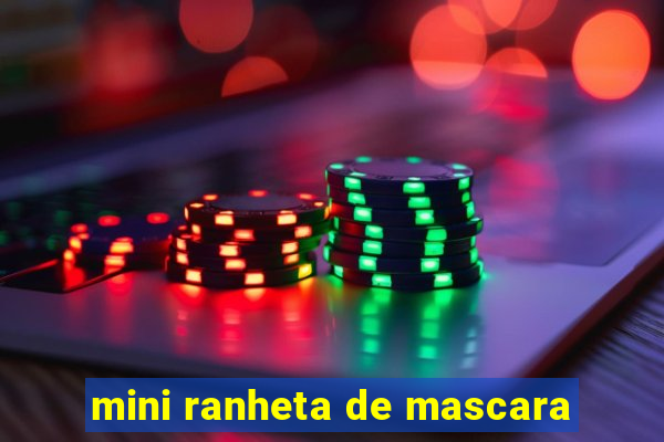 mini ranheta de mascara